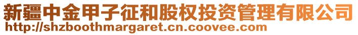 新疆中金甲子征和股權(quán)投資管理有限公司