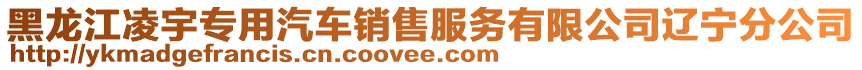 黑龍江凌宇專用汽車銷售服務(wù)有限公司遼寧分公司