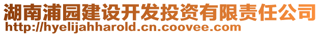 湖南浦園建設(shè)開發(fā)投資有限責(zé)任公司