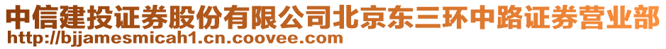 中信建投證券股份有限公司北京東三環(huán)中路證券營業(yè)部