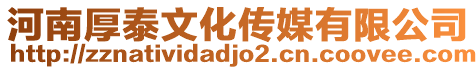 河南厚泰文化傳媒有限公司