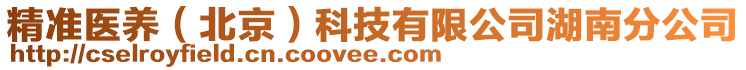 精準(zhǔn)醫(yī)養(yǎng)（北京）科技有限公司湖南分公司