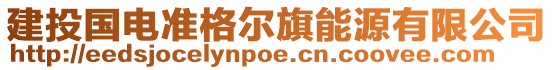 建投國電準格爾旗能源有限公司