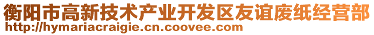 衡陽市高新技術產(chǎn)業(yè)開發(fā)區(qū)友誼廢紙經(jīng)營部