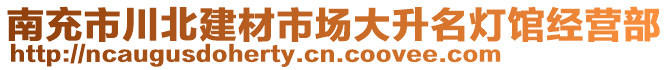 南充市川北建材市場大升名燈館經(jīng)營部