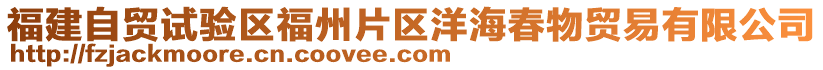 福建自貿(mào)試驗(yàn)區(qū)福州片區(qū)洋海春物貿(mào)易有限公司