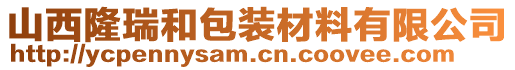 山西隆瑞和包裝材料有限公司