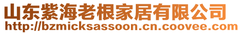 山東紫海老根家居有限公司