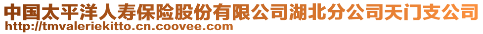 中國(guó)太平洋人壽保險(xiǎn)股份有限公司湖北分公司天門(mén)支公司