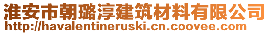 淮安市朝璐淳建筑材料有限公司