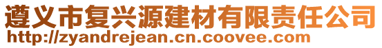 遵義市復(fù)興源建材有限責(zé)任公司