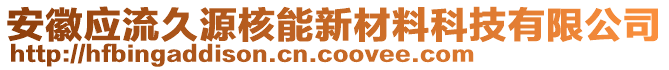 安徽應(yīng)流久源核能新材料科技有限公司