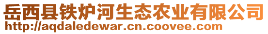 岳西縣鐵爐河生態(tài)農(nóng)業(yè)有限公司