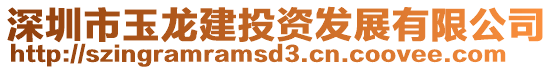 深圳市玉龙建投资发展有限公司