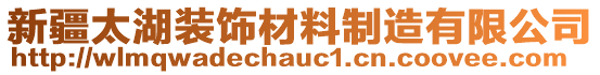 新疆太湖裝飾材料制造有限公司