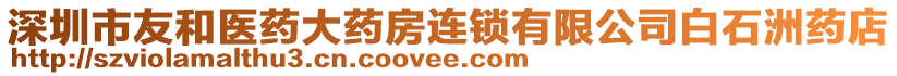 深圳市友和醫(yī)藥大藥房連鎖有限公司白石洲藥店