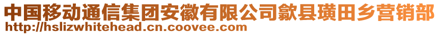 中國移動通信集團(tuán)安徽有限公司歙縣璜田鄉(xiāng)營銷部