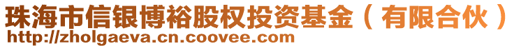 珠海市信銀博裕股權(quán)投資基金（有限合伙）