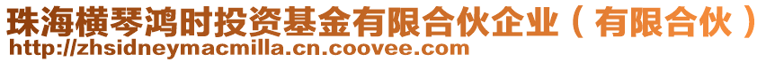 珠海橫琴鴻時(shí)投資基金有限合伙企業(yè)（有限合伙）