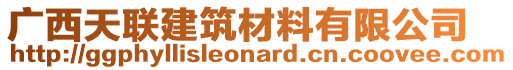 廣西天聯(lián)建筑材料有限公司