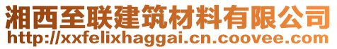 湘西至聯(lián)建筑材料有限公司