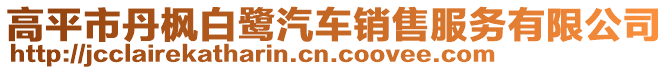 高平市丹楓白鷺汽車(chē)銷售服務(wù)有限公司