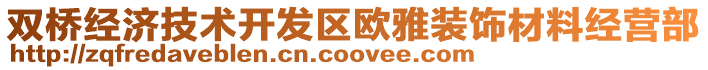 雙橋經(jīng)濟技術(shù)開發(fā)區(qū)歐雅裝飾材料經(jīng)營部