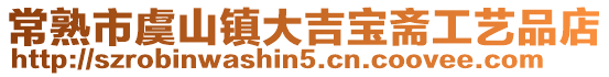 常熟市虞山鎮(zhèn)大吉寶齋工藝品店
