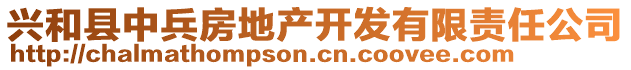 興和縣中兵房地產(chǎn)開發(fā)有限責任公司