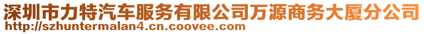 深圳市力特汽車服務(wù)有限公司萬源商務(wù)大廈分公司