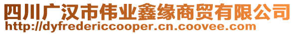 四川廣漢市偉業(yè)鑫緣商貿(mào)有限公司