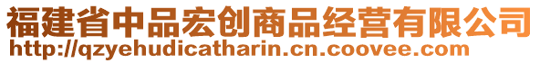 福建省中品宏創(chuàng)商品經(jīng)營有限公司