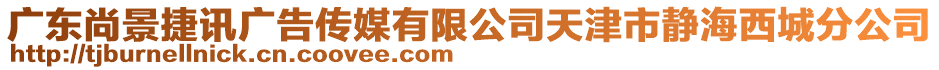 廣東尚景捷訊廣告?zhèn)髅接邢薰咎旖蚴徐o海西城分公司