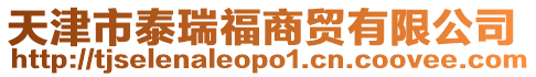天津市泰瑞福商貿(mào)有限公司