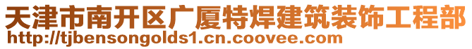 天津市南開(kāi)區(qū)廣廈特焊建筑裝飾工程部