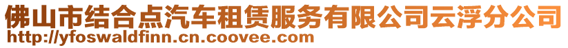 佛山市結(jié)合點汽車租賃服務(wù)有限公司云浮分公司