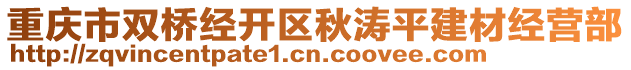 重慶市雙橋經(jīng)開區(qū)秋濤平建材經(jīng)營部