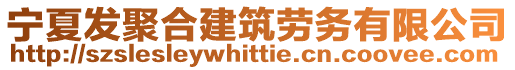 寧夏發(fā)聚合建筑勞務(wù)有限公司