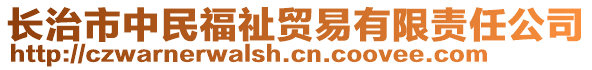 長治市中民福祉貿易有限責任公司