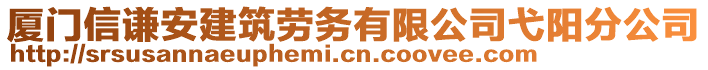 廈門信謙安建筑勞務有限公司弋陽分公司