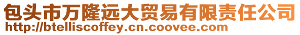 包頭市萬隆遠(yuǎn)大貿(mào)易有限責(zé)任公司