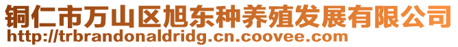 銅仁市萬山區(qū)旭東種養(yǎng)殖發(fā)展有限公司