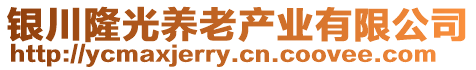 銀川隆光養(yǎng)老產(chǎn)業(yè)有限公司