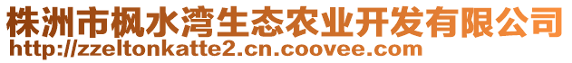 株洲市楓水灣生態(tài)農(nóng)業(yè)開發(fā)有限公司