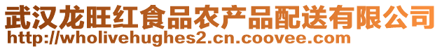 武漢龍旺紅食品農(nóng)產(chǎn)品配送有限公司