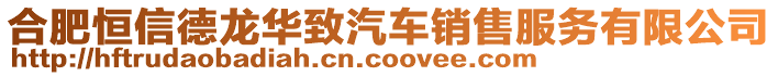 合肥恒信德龍華致汽車銷售服務有限公司