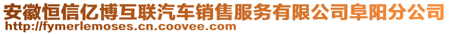 安徽恒信億博互聯汽車銷售服務有限公司阜陽分公司