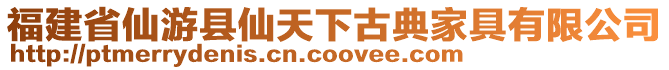 福建省仙游縣仙天下古典家具有限公司