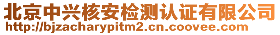 北京中興核安檢測認(rèn)證有限公司