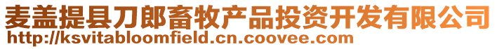 麥蓋提縣刀郎畜牧產(chǎn)品投資開發(fā)有限公司